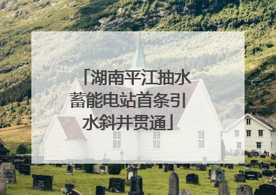湖南平江抽水蓄能电站首条引水斜井贯通