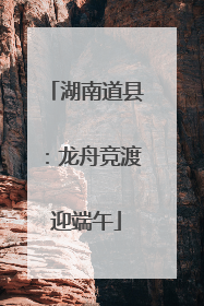 湖南道县：龙舟竞渡迎端午
