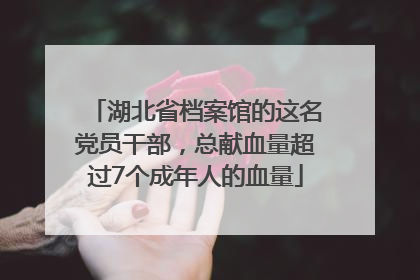 湖北省档案馆的这名党员干部，总献血量超过7个成年人的血量