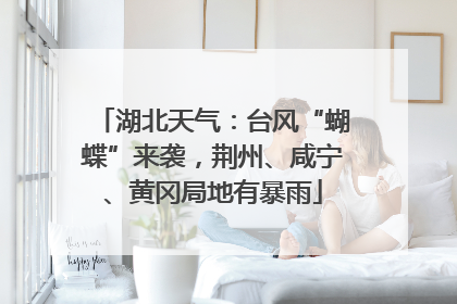 湖北天气：台风“蝴蝶”来袭，荆州、咸宁、黄冈局地有暴雨