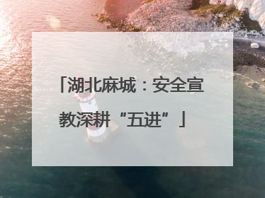 湖北麻城：安全宣教深耕“五进”