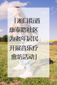 湘口街道康泰路社区为老年居民开展音乐疗愈坊活动