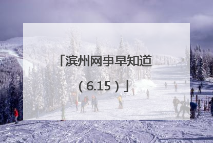 滨州网事早知道（6.15）