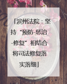 滨州法院：坚持“预防-惩治-修复”相结合 将司法修复落实落细
