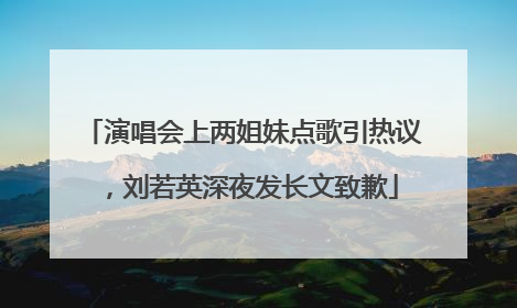 演唱会上两姐妹点歌引热议，刘若英深夜发长文致歉