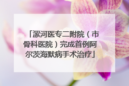 漯河医专二附院（市骨科医院）完成首例阿尔茨海默病手术治疗