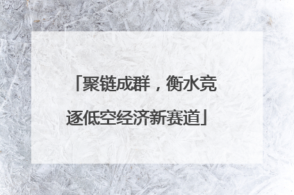 聚链成群，衡水竞逐低空经济新赛道