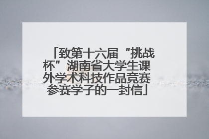 致第十六届“挑战杯”湖南省大学生课外学术科技作品竞赛参赛学子的一封信