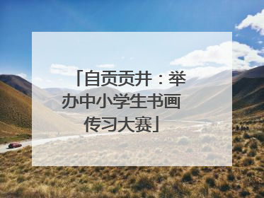 自贡贡井：举办中小学生书画传习大赛