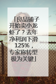 良品铺子开始卖小龙虾了？去年净利润下滑125%，专家称转型极为关键