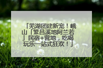 芜湖团建新宠！峨山「繁昌溪地阿兰若」民宿+营地，吃喝玩乐一站式狂欢！