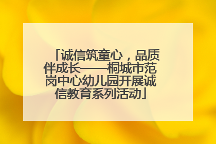 诚信筑童心，品质伴成长——桐城市范岗中心幼儿园开展诚信教育系列活动