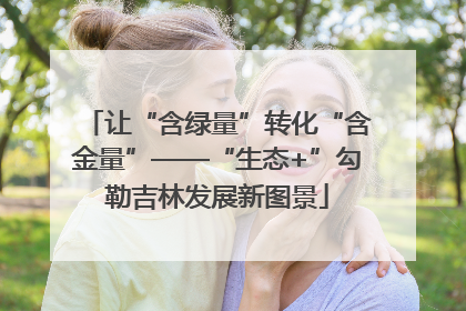 让“含绿量”转化“含金量”——“生态+”勾勒吉林发展新图景