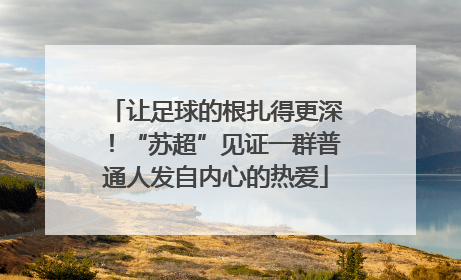 让足球的根扎得更深！“苏超”见证一群普通人发自内心的热爱