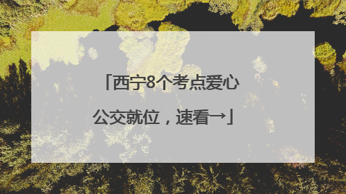 西宁8个考点爱心公交就位，速看→