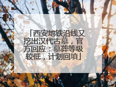 西安地铁沿线又挖出汉代古墓，官方回应：墓葬等级较低，计划回填