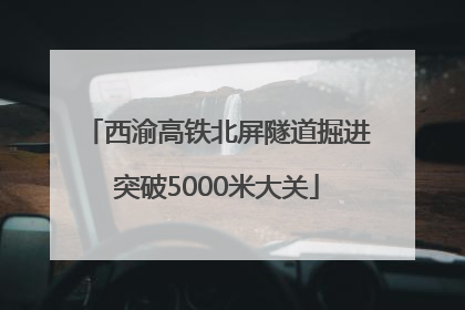 西渝高铁北屏隧道掘进突破5000米大关