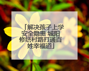 解决孩子上学安全隐患 城阳修缮村路打通百姓幸福道