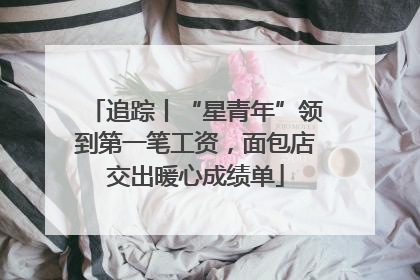 追踪丨“星青年”领到第一笔工资，面包店交出暖心成绩单