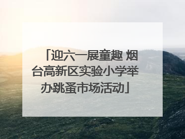 迎六一展童趣 烟台高新区实验小学举办跳蚤市场活动