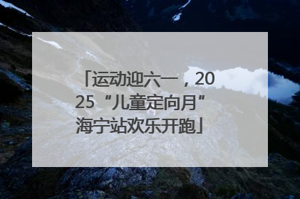 运动迎六一，2025“儿童定向月”海宁站欢乐开跑