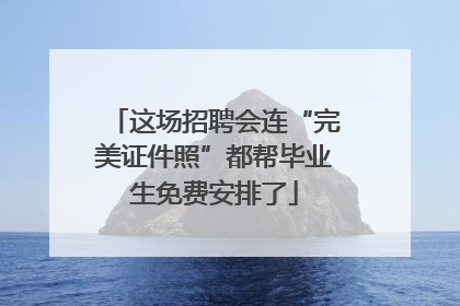 这场招聘会连“完美证件照”都帮毕业生免费安排了