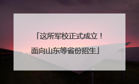 这所军校正式成立！面向山东等省份招生