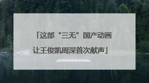 这部“三无”国产动画让王俊凯周深首次献声