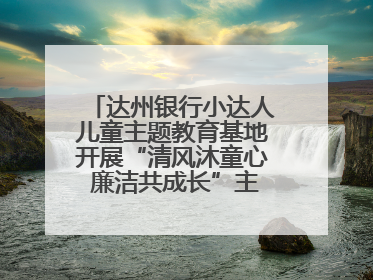达州银行小达人儿童主题教育基地开展“清风沐童心 廉洁共成长”主题教育活动