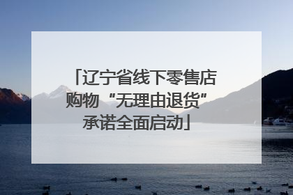 辽宁省线下零售店购物“无理由退货”承诺全面启动