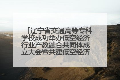 辽宁省交通高等专科学校成功举办低空经济行业产教融合共同体成立大会暨共建低空经济产教融合新生态论坛