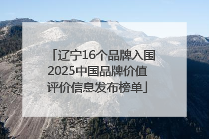 辽宁16个品牌入围2025中国品牌价值评价信息发布榜单