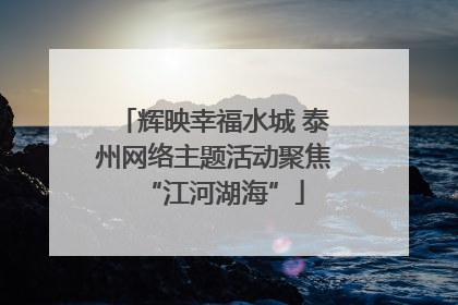 辉映幸福水城 泰州网络主题活动聚焦“江河湖海”