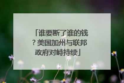 谁要断了谁的钱？美国加州与联邦政府对峙持续