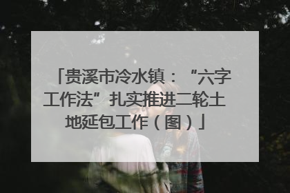 贵溪市冷水镇：“六字工作法”扎实推进二轮土地延包工作（图）