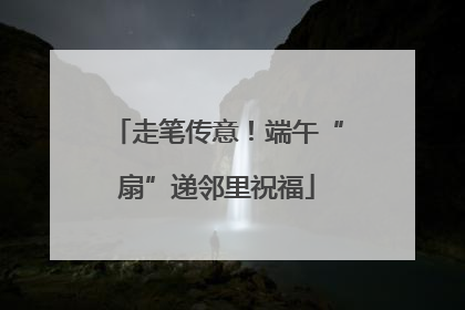 走笔传意！端午“扇”递邻里祝福