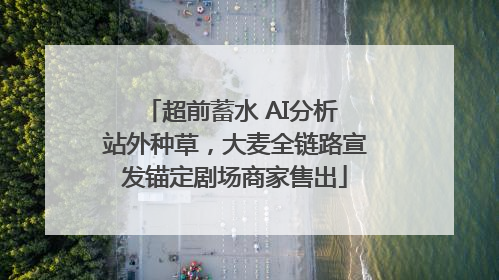 超前蓄水 AI分析 站外种草，大麦全链路宣发锚定剧场商家售出