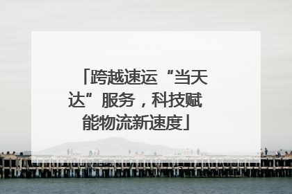 跨越速运“当天达”服务，科技赋能物流新速度
