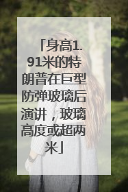 身高1.91米的特朗普在巨型防弹玻璃后演讲，玻璃高度或超两米