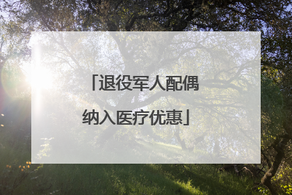 退役军人配偶纳入医疗优惠