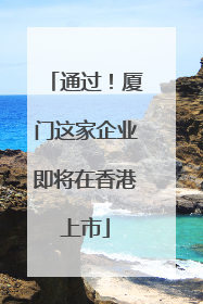 通过！厦门这家企业即将在香港上市