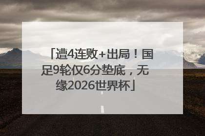 遭4连败+出局！国足9轮仅6分垫底，无缘2026世界杯
