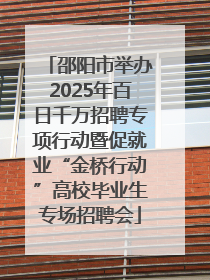 邵阳市举办2025年百日千万招聘专项行动暨促就业“金桥行动”高校毕业生专场招聘会