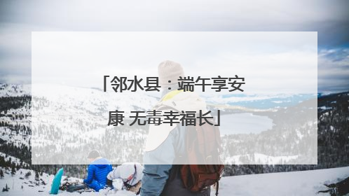 邻水县：端午享安康 无毒幸福长
