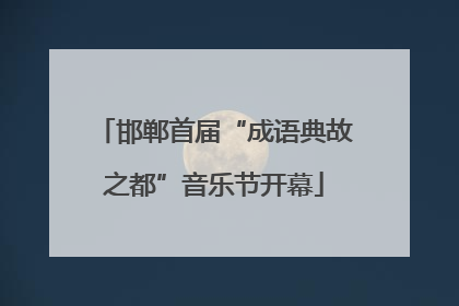 邯郸首届“成语典故之都”音乐节开幕