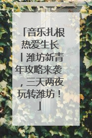 音乐扎根 热爱生长丨潍坊新青年攻略来袭，三天两夜玩转潍坊！