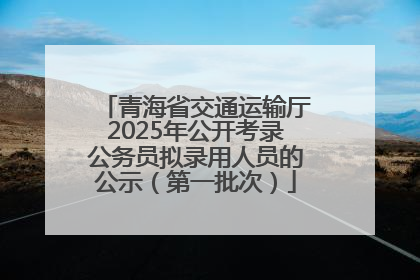 青海省交通运输厅2025年公开考录公务员拟录用人员的公示（第一批次）