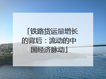 铁路货运量增长的背后：流动的中国经济脉动