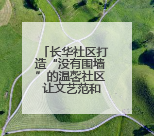 长华社区打造“没有围墙”的温馨社区 让文艺范和烟火气在家门口交融