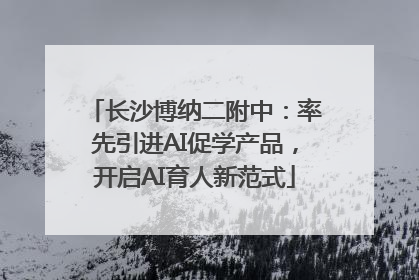 长沙博纳二附中：率先引进AI促学产品，开启AI育人新范式